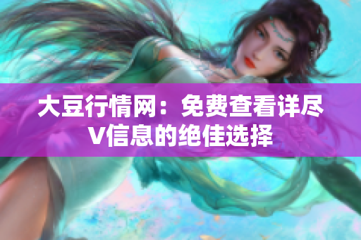大豆行情网：免费查看详尽V信息的绝佳选择