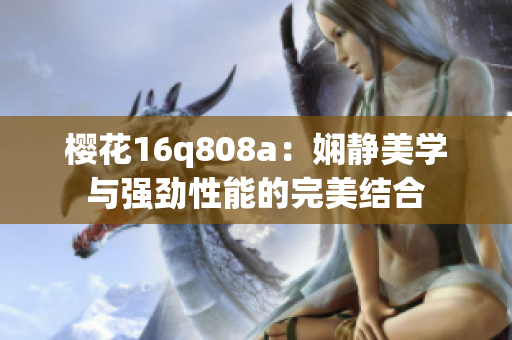 樱花16q808a：娴静美学与强劲性能的完美结合