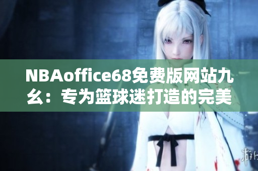 NBAoffice68免费版网站九幺：专为篮球迷打造的完美体育平台