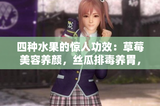四种水果的惊人功效：草莓美容养颜，丝瓜排毒养胃，向日葵增强免疫，樱桃抗氧化。