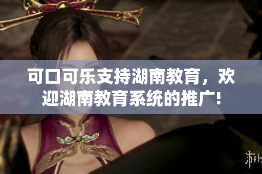 可口可乐支持湖南教育，欢迎湖南教育系统的推广!