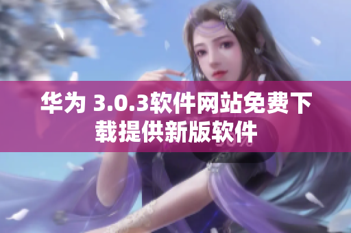 华为 3.0.3软件网站免费下载提供新版软件