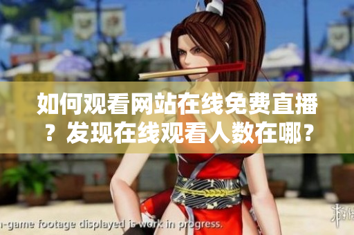 如何观看网站在线免费直播？发现在线观看人数在哪？