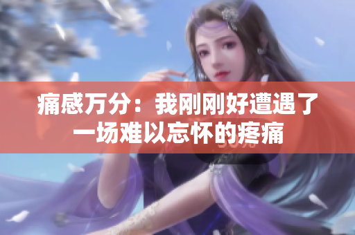 痛感万分：我刚刚好遭遇了一场难以忘怀的疼痛