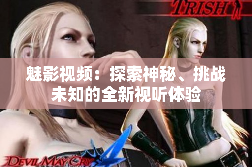 魅影视频：探索神秘、挑战未知的全新视听体验
