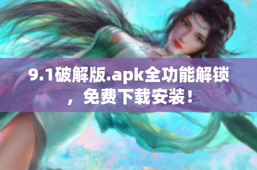 9.1破解版.apk全功能解锁，免费下载安装！