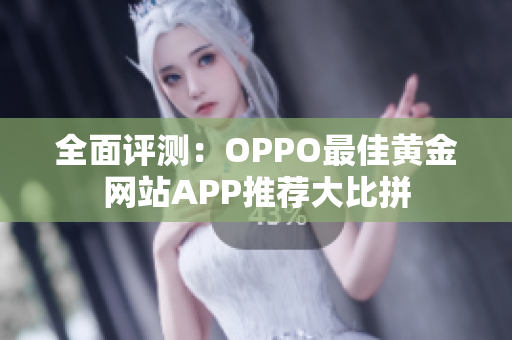 全面评测：OPPO最佳黄金网站APP推荐大比拼