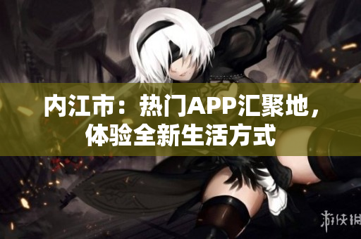 内江市：热门APP汇聚地，体验全新生活方式