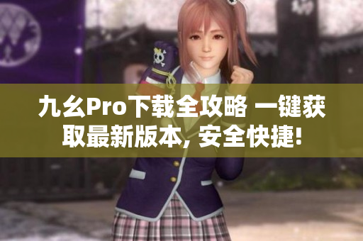 九幺Pro下载全攻略 一键获取最新版本, 安全快捷!