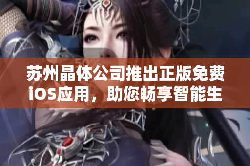 苏州晶体公司推出正版免费iOS应用，助您畅享智能生活