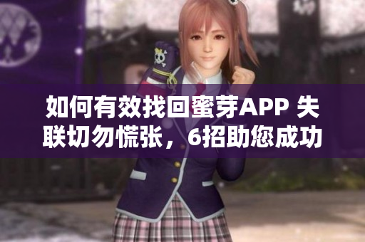 如何有效找回蜜芽APP 失联切勿慌张，6招助您成功解决问题，快来了解！