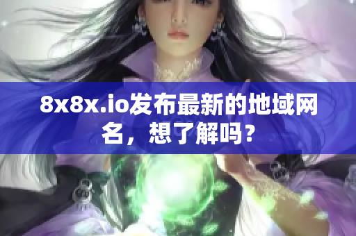 8x8x.io发布最新的地域网名，想了解吗？