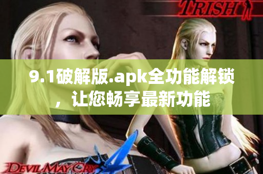 9.1破解版.apk全功能解锁，让您畅享最新功能