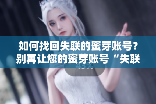 如何找回失联的蜜芽账号？别再让您的蜜芽账号“失联”。