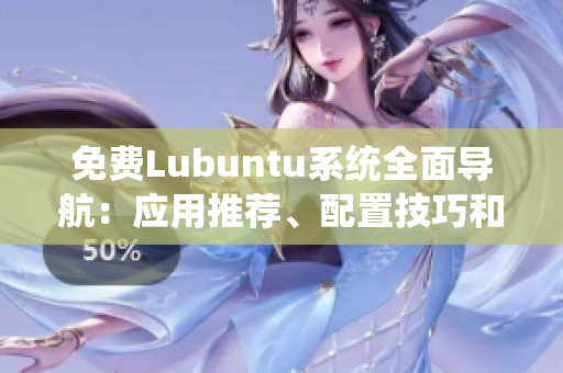 免费Lubuntu系统全面导航：应用推荐、配置技巧和系统优化一网打尽