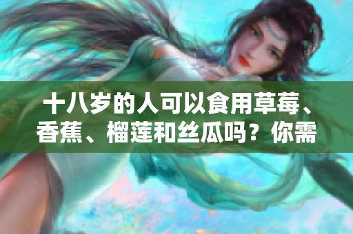 十八岁的人可以食用草莓、香蕉、榴莲和丝瓜吗？你需要知道的饮食注意事项