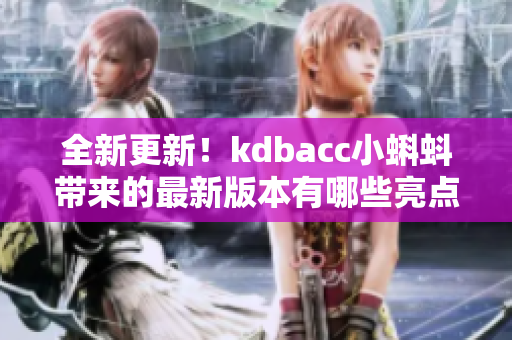 全新更新！kdbacc小蝌蚪带来的最新版本有哪些亮点？