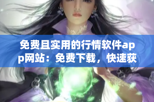免费且实用的行情软件app网站：免费下载，快速获取最新行情！