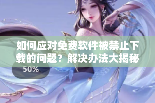 如何应对免费软件被禁止下载的问题？解决办法大揭秘
