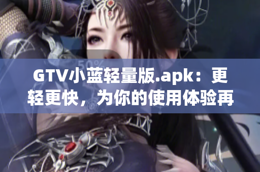 GTV小蓝轻量版.apk：更轻更快，为你的使用体验再升级