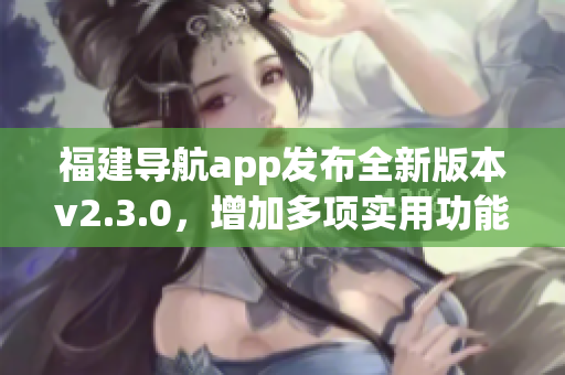 福建导航app发布全新版本v2.3.0，增加多项实用功能