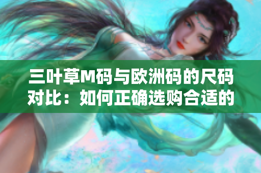 三叶草M码与欧洲码的尺码对比：如何正确选购合适的服装尺码