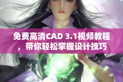 免费高清CAD 3.1视频教程，带你轻松掌握设计技巧