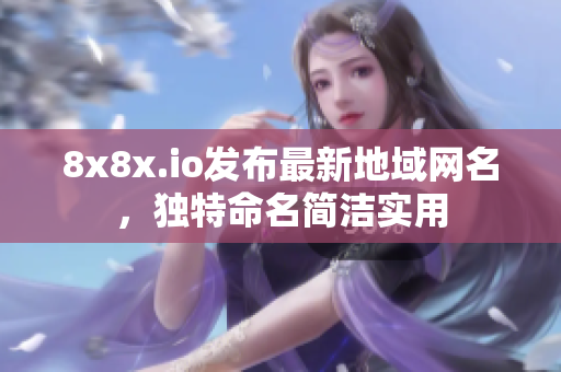 8x8x.io发布最新地域网名，独特命名简洁实用