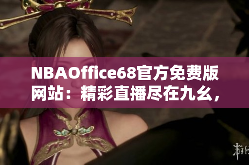 NBAOffice68官方免费版网站：精彩直播尽在九幺，全新体育资讯尽收眼底