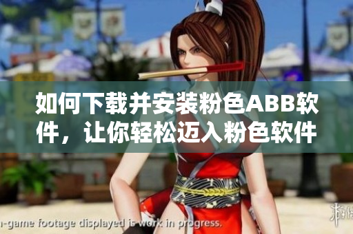 如何下载并安装粉色ABB软件，让你轻松迈入粉色软件世界