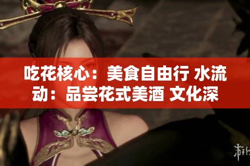 吃花核心：美食自由行 水流动：品尝花式美酒 文化深饮醉心饮品