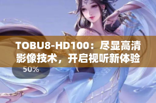TOBU8-HD100：尽显高清影像技术，开启视听新体验