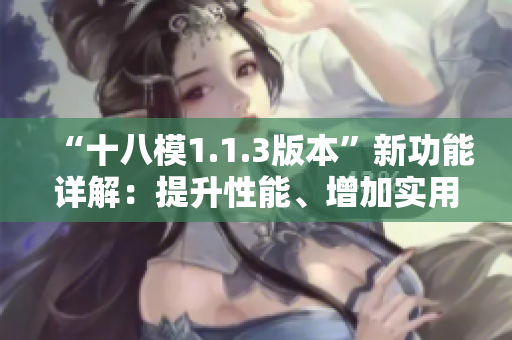 “十八模1.1.3版本”新功能详解：提升性能、增加实用工具、修复BUG等更新内容分享