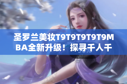 圣罗兰美妆T9T9T9T9T9MBA全新升级！探寻千人千色系列魅力