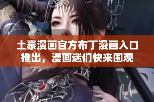 土豪漫画官方布丁漫画入口推出，漫画迷们快来围观