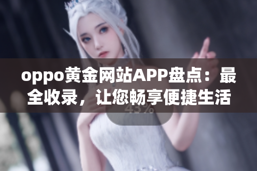 oppo黄金网站APP盘点：最全收录，让您畅享便捷生活