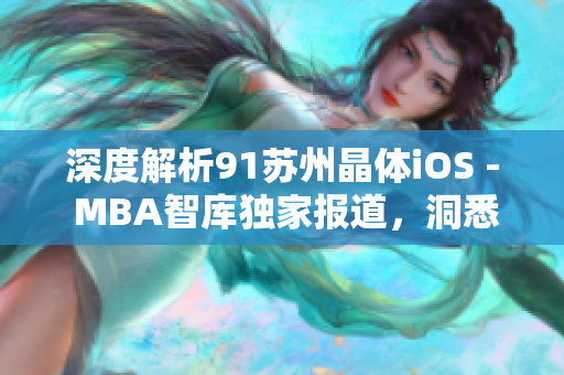 深度解析91苏州晶体iOS - MBA智库独家报道，洞悉未来发展趋势