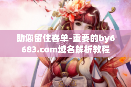 助您留住客单-重要的by6683.com域名解析教程