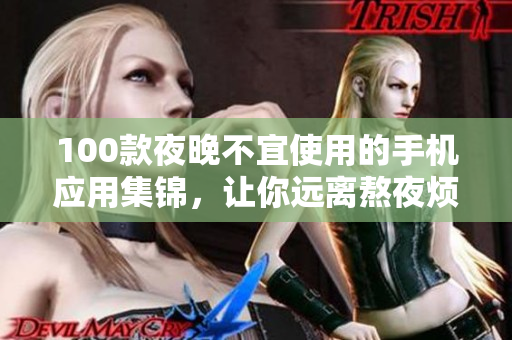 100款夜晚不宜使用的手机应用集锦，让你远离熬夜烦扰