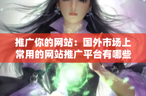 推广你的网站：国外市场上常用的网站推广平台有哪些？