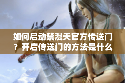 如何启动禁漫天官方传送门？开启传送门的方法是什么？