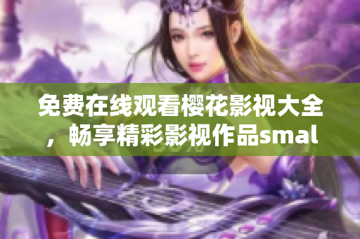 免费在线观看樱花影视大全，畅享精彩影视作品small！small