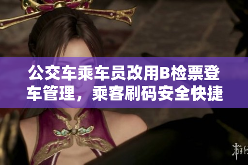 公交车乘车员改用B检票登车管理，乘客刷码安全快捷