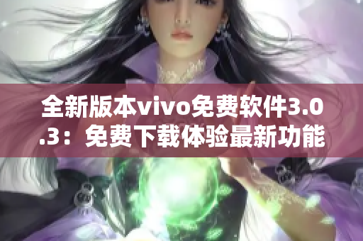 全新版本vivo免费软件3.0.3：免费下载体验最新功能