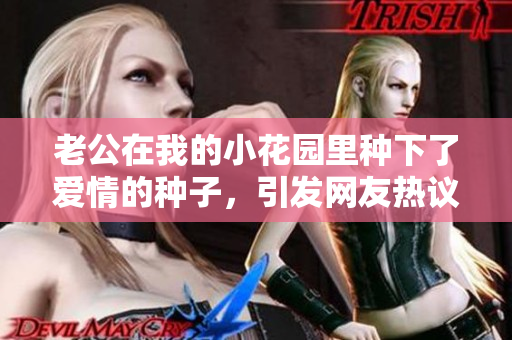 老公在我的小花园里种下了爱情的种子，引发网友热议
