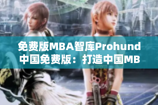 免费版MBA智库Prohund中国免费版：打造中国MBA精英联结全球商业智慧