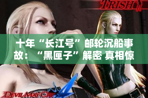 十年“长江号”邮轮沉船事故：“黑匣子”解密 真相惊心【详解】
