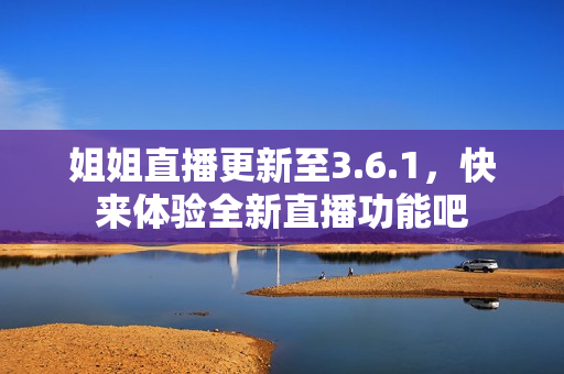 姐姐直播更新至3.6.1，快来体验全新直播功能吧