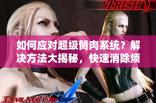 如何应对超级胬肉系统？解决方法大揭秘，快速消除烦恼！