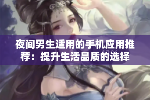 夜间男生适用的手机应用推荐：提升生活品质的选择
